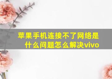 苹果手机连接不了网络是什么问题怎么解决vivo