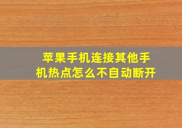 苹果手机连接其他手机热点怎么不自动断开