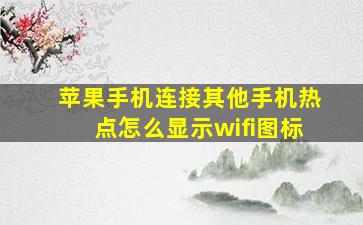 苹果手机连接其他手机热点怎么显示wifi图标