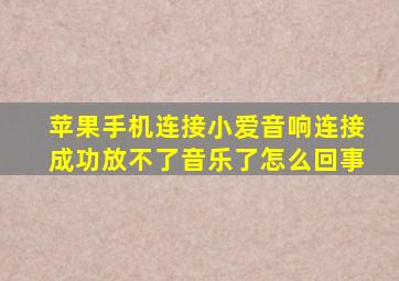 苹果手机连接小爱音响连接成功放不了音乐了怎么回事