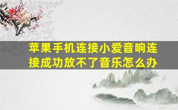 苹果手机连接小爱音响连接成功放不了音乐怎么办