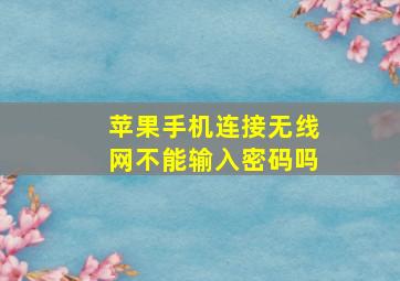 苹果手机连接无线网不能输入密码吗