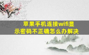 苹果手机连接wifi显示密码不正确怎么办解决