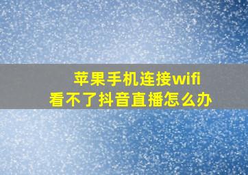 苹果手机连接wifi看不了抖音直播怎么办