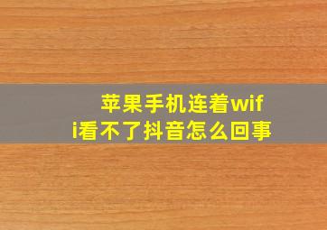 苹果手机连着wifi看不了抖音怎么回事