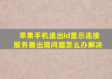 苹果手机退出id显示连接服务器出现问题怎么办解决