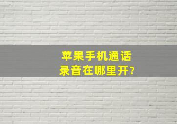 苹果手机通话录音在哪里开?