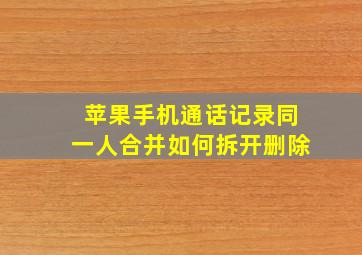 苹果手机通话记录同一人合并如何拆开删除