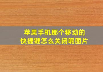 苹果手机那个移动的快捷键怎么关闭呢图片