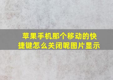 苹果手机那个移动的快捷键怎么关闭呢图片显示