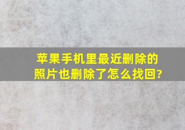 苹果手机里最近删除的照片也删除了怎么找回?