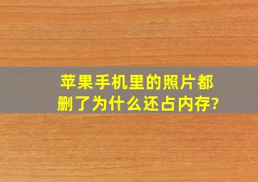 苹果手机里的照片都删了为什么还占内存?