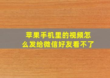 苹果手机里的视频怎么发给微信好友看不了