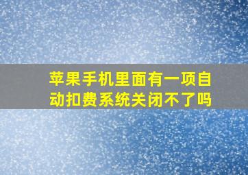 苹果手机里面有一项自动扣费系统关闭不了吗