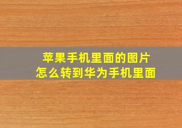 苹果手机里面的图片怎么转到华为手机里面