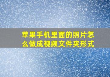 苹果手机里面的照片怎么做成视频文件夹形式