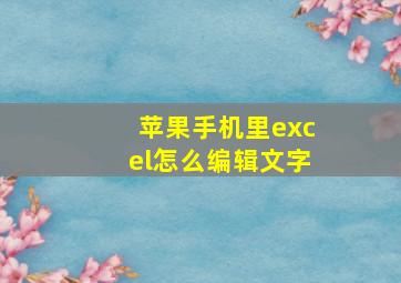 苹果手机里excel怎么编辑文字