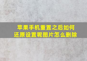 苹果手机重置之后如何还原设置呢图片怎么删除