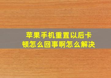 苹果手机重置以后卡顿怎么回事啊怎么解决