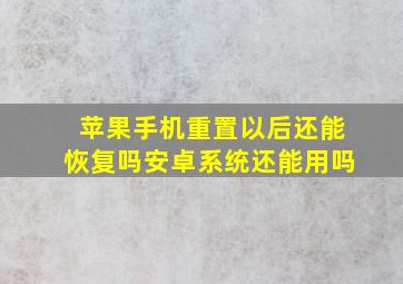 苹果手机重置以后还能恢复吗安卓系统还能用吗