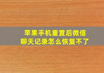 苹果手机重置后微信聊天记录怎么恢复不了