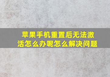 苹果手机重置后无法激活怎么办呢怎么解决问题