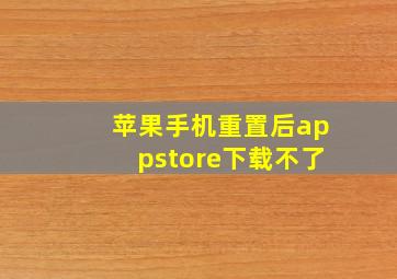 苹果手机重置后appstore下载不了