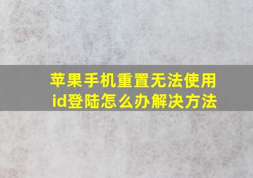 苹果手机重置无法使用id登陆怎么办解决方法