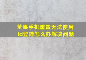 苹果手机重置无法使用id登陆怎么办解决问题