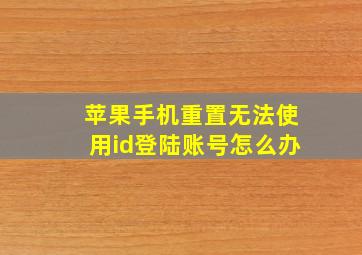 苹果手机重置无法使用id登陆账号怎么办