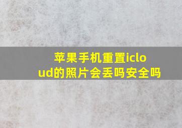 苹果手机重置icloud的照片会丢吗安全吗