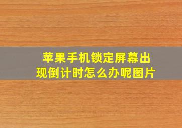 苹果手机锁定屏幕出现倒计时怎么办呢图片