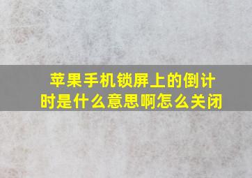 苹果手机锁屏上的倒计时是什么意思啊怎么关闭