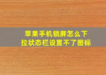 苹果手机锁屏怎么下拉状态栏设置不了图标