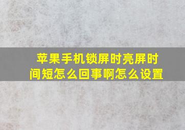 苹果手机锁屏时亮屏时间短怎么回事啊怎么设置