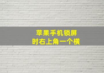 苹果手机锁屏时右上角一个横