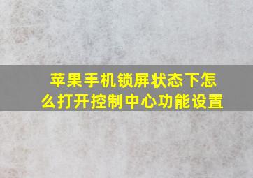 苹果手机锁屏状态下怎么打开控制中心功能设置