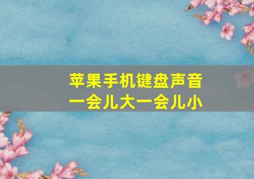 苹果手机键盘声音一会儿大一会儿小