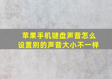 苹果手机键盘声音怎么设置别的声音大小不一样