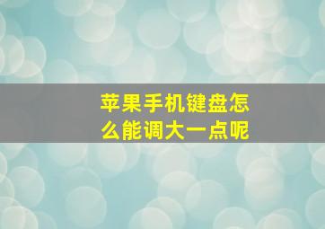 苹果手机键盘怎么能调大一点呢