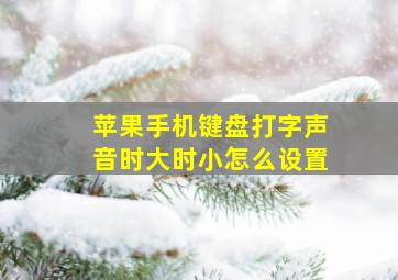 苹果手机键盘打字声音时大时小怎么设置