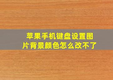 苹果手机键盘设置图片背景颜色怎么改不了