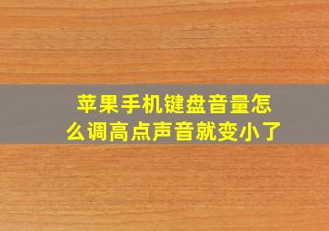 苹果手机键盘音量怎么调高点声音就变小了