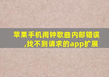 苹果手机闹钟歌曲内部错误,找不到请求的app扩展