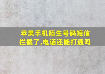 苹果手机陌生号码短信拦截了,电话还能打通吗