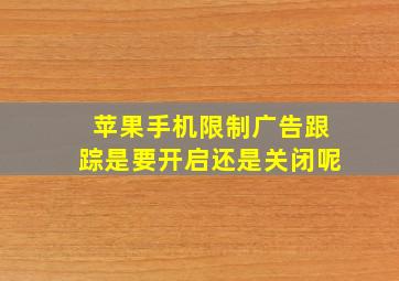 苹果手机限制广告跟踪是要开启还是关闭呢