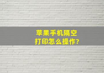 苹果手机隔空打印怎么操作?