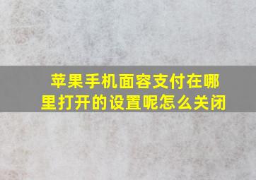 苹果手机面容支付在哪里打开的设置呢怎么关闭