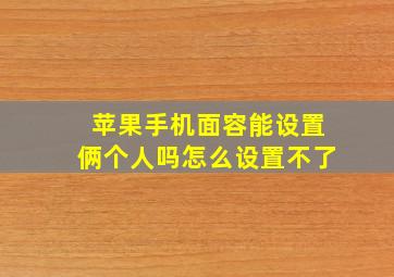 苹果手机面容能设置俩个人吗怎么设置不了