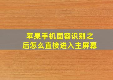 苹果手机面容识别之后怎么直接进入主屏幕